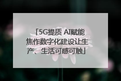 5G提质 AI赋能 焦作数字化建设让生产、生活可感可触
