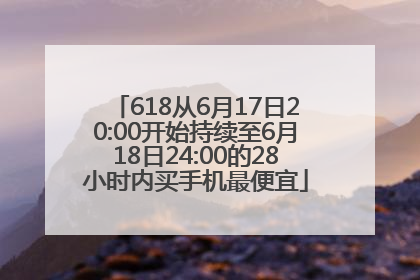 618从6月17日20:00开始持续至6月18日24:00的28小时内买手机最便宜