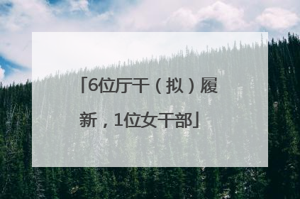 6位厅干（拟）履新，1位女干部