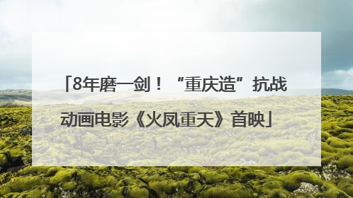 8年磨一剑！“重庆造”抗战动画电影《火凤重天》首映