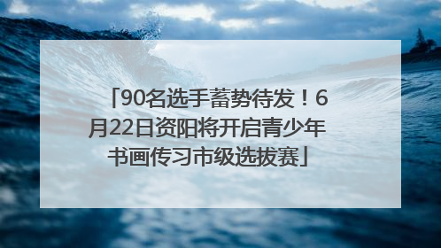 90名选手蓄势待发！6月22日资阳将开启青少年书画传习市级选拔赛