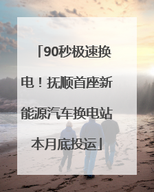 90秒极速换电！抚顺首座新能源汽车换电站本月底投运