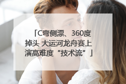 C弯侧漂、360度掉头 大运河龙舟赛上演高难度“技术流”