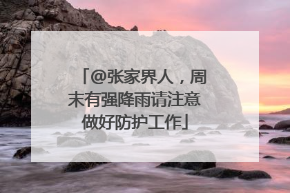@张家界人，周末有强降雨请注意做好防护工作
