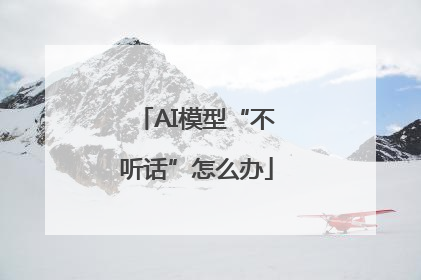 AI模型“不听话”怎么办