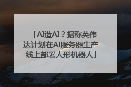 AI造AI？据称英伟达计划在AI服务器生产线上部署人形机器人