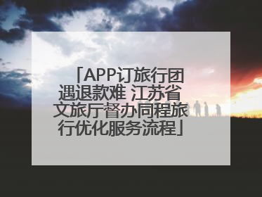 APP订旅行团遇退款难 江苏省文旅厅督办同程旅行优化服务流程