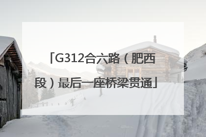 G312合六路（肥西段）最后一座桥梁贯通