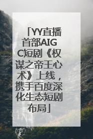 YY直播首部AIGC短剧《权谋之帝王心术》上线，携手百度深化生态短剧布局