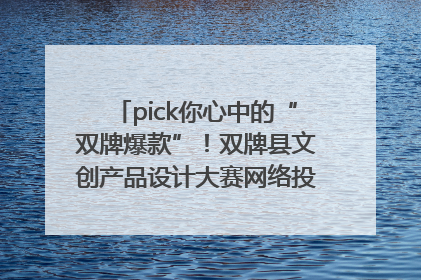 pick你心中的“双牌爆款”！双牌县文创产品设计大赛网络投票评选火热进行中
